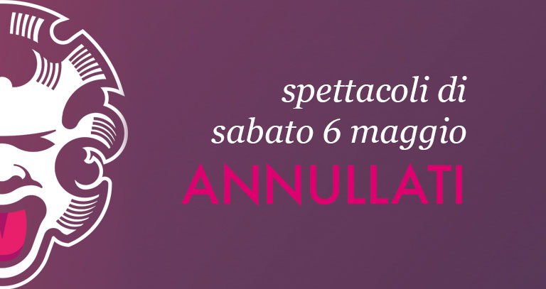 Gli spettacoli di oggi, sabato 6 maggio, sono annullati.